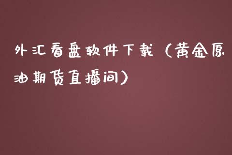 外汇看盘软件下载（黄金原油期货直播间）