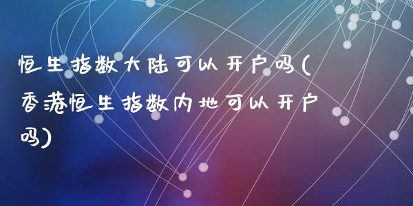 恒生指数大陆可以开户吗(香港恒生指数内地可以开户吗)