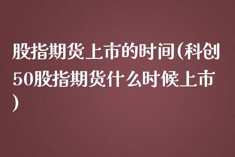 股指期货上市的时间(科创50股指期货什么时候上市)