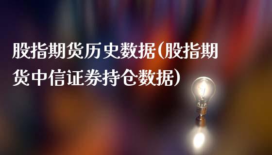 股指期货历史数据(股指期货中信证券持仓数据)