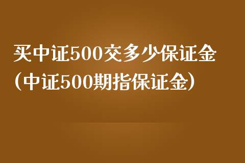 买中证500交多少保证金(中证500期指保证金)