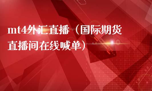 mt4外汇直播（国际期货直播间在线喊单）