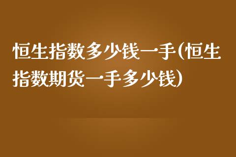 恒生指数多少钱一手(恒生指数期货一手多少钱)