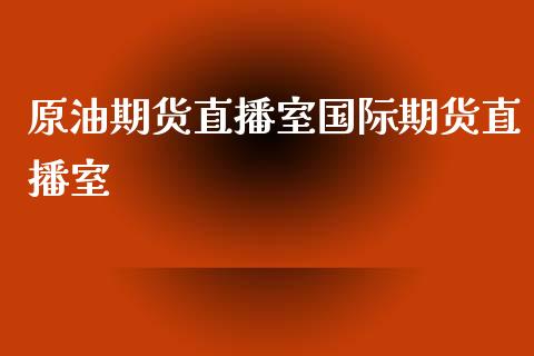 原油期货直播室国际期货直播室