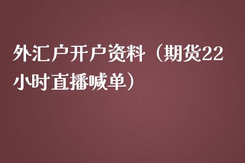 外汇户开户资料（期货22小时直播喊单）