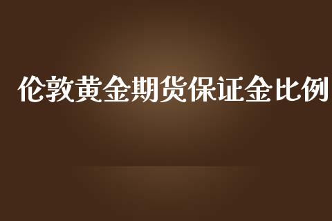 伦敦黄金期货保证金比例