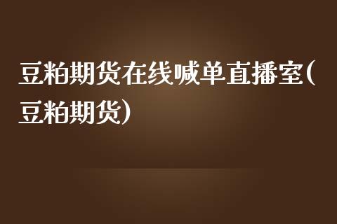 豆粕期货在线喊单直播室(豆粕期货)