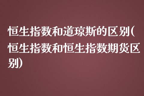 恒生指数和道琼斯的区别(恒生指数和恒生指数期货区别)