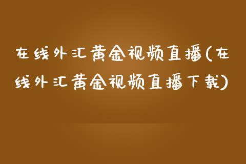 在线外汇黄金视频直播(在线外汇黄金视频直播下载)