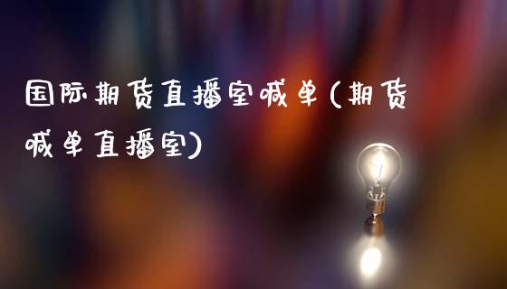 国际期货直播室喊单(期货喊单直播室)