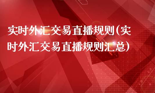 实时外汇交易直播规则(实时外汇交易直播规则汇总)