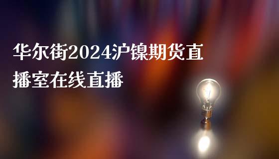 华尔街2024沪镍期货直播室在线直播