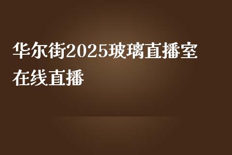 华尔街2025玻璃直播室在线直播