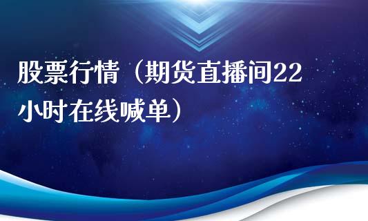 股票行情（期货直播间22小时在线喊单）