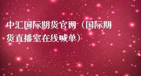 中汇国际期货官网（国际期货直播室在线喊单）