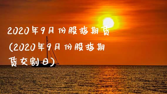 2020年9月份股指期货(2020年9月份股指期货交割日)