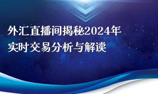 外汇直播间揭秘2024年实时交易分析与解读