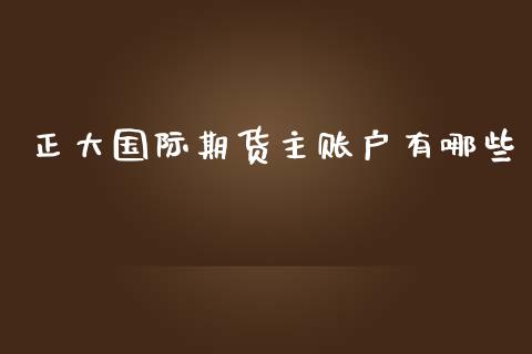 正大国际期货主账户有哪些