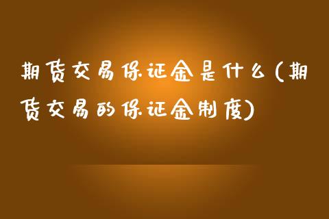 期货交易保证金是什么(期货交易的保证金制度)