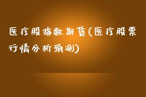 医疗股指数期货(医疗股票行情分析预测)