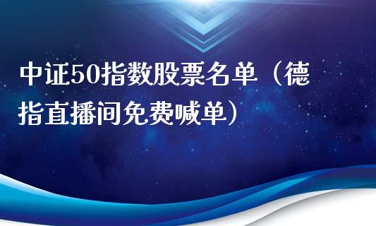 中证50指数股票名单（德指直播间免费喊单）