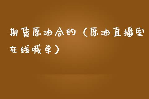 期货原油合约（原油直播室在线喊单）