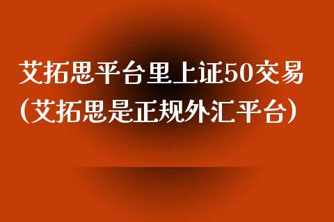 艾拓思平台里上证50交易(艾拓思是正规外汇平台)