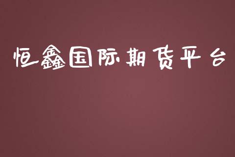 恒鑫国际期货平台