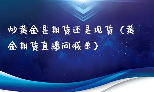 炒黄金是期货还是现货（黄金期货直播间喊单）