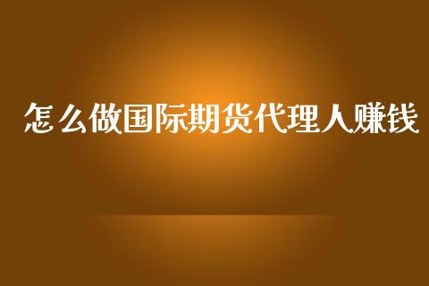 怎么做国际期货代理人赚钱