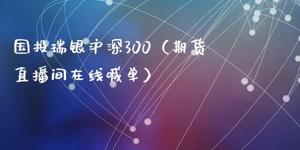 国投瑞银沪深300（期货直播间在线喊单）