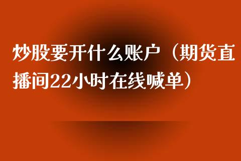 炒股要开什么账户（期货直播间22小时在线喊单）