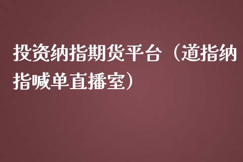 投资纳指期货平台（道指纳指喊单直播室）