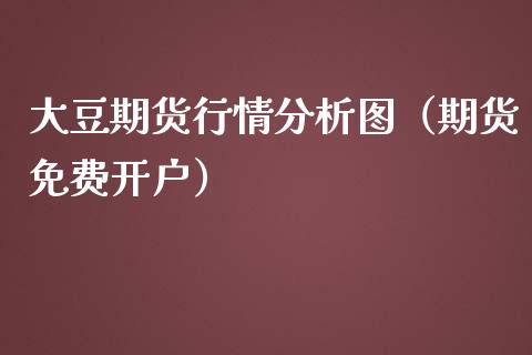 大豆期货行情分析图（期货免费开户）