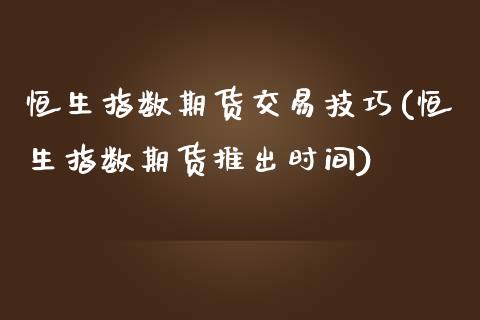 恒生指数期货交易技巧(恒生指数期货推出时间)