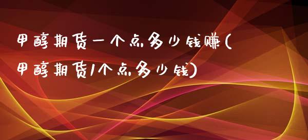 甲醇期货一个点多少钱赚(甲醇期货1个点多少钱)