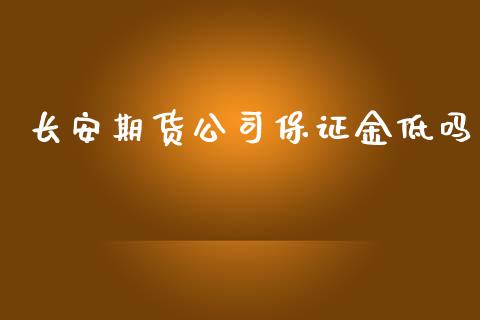 长安期货公司保证金低吗