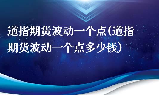 道指期货波动一个点(道指期货波动一个点多少钱)