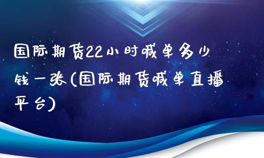 国际期货22小时喊单多少钱一张(国际期货喊单直播平台)