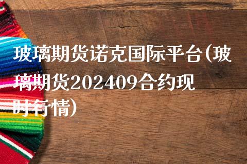 玻璃期货诺克国际平台(玻璃期货202409合约现时行情)