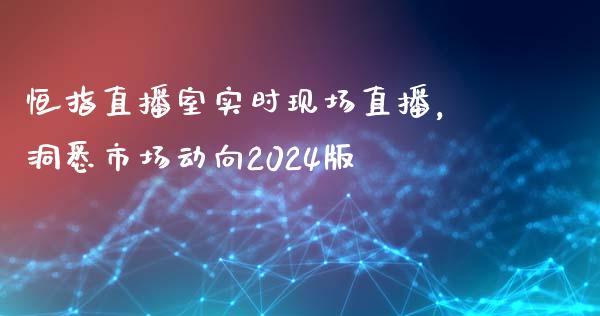 恒指直播室实时现场直播，洞悉市场动向2024版