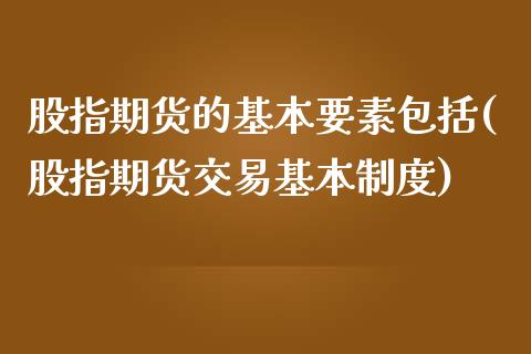 股指期货的基本要素包括(股指期货交易基本制度)