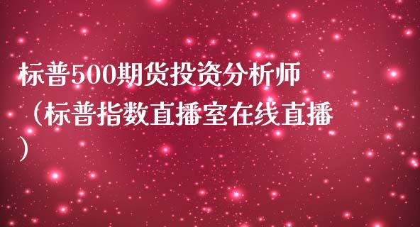 标普500期货投资分析师（标普指数直播室在线直播）