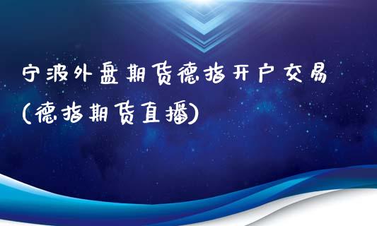 宁波外盘期货德指开户交易(德指期货直播)