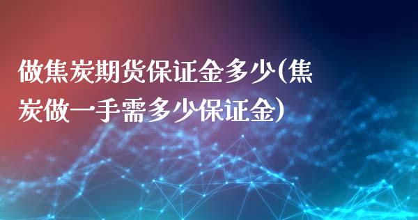 做焦炭期货保证金多少(焦炭做一手需多少保证金)