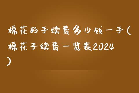 棉花的手续费多少钱一手(棉花手续费一览表2024)