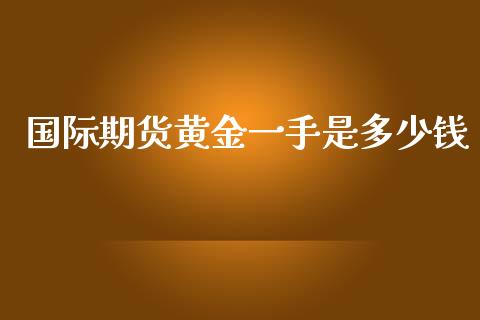 国际期货黄金一手是多少钱