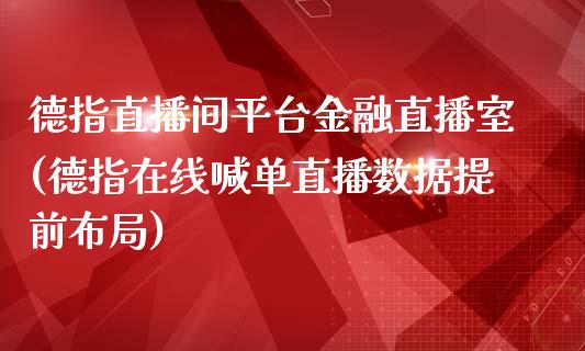 德指直播间平台金融直播室(德指在线喊单直播数据提前布局)