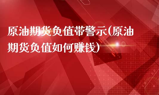 原油期货负值带警示(原油期货负值如何赚钱)