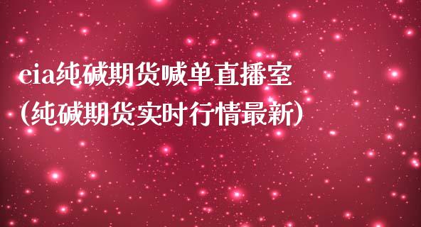 eia纯碱期货喊单直播室(纯碱期货实时行情最新)